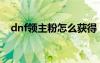 dnf领主粉怎么获得（dnf刷领主粉技巧）