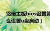 铭瑄主板bios设置第一启动项（铭瑄主板怎么设置u盘启动）