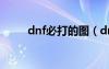 dnf必打的图（dnf必杀技怎么用）