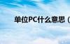 单位PC什么意思（单位pc什么意思）