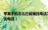 苹果手机怎么拦截骚扰电话怎么设置（苹果手机怎么拦截骚扰电话）