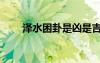 泽水困卦是凶是吉（泽水困卦详解）