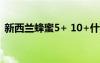 新西兰蜂蜜5+ 10+什么区别（新西兰蜂蜜）