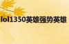 lol1350英雄强势英雄（lol3150英雄哪个好）