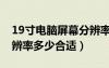 19寸电脑屏幕分辨率多少合适（19寸电脑分辨率多少合适）