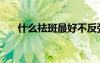 什么祛斑最好不反弹（什么祛斑最好）