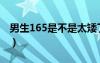 男生165是不是太矮了（男生165是不是很矮）