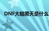 DNF大暗黑天是什么属性（dnf大暗黑天）