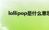 lollipop是什么意思（lol是什么意思）