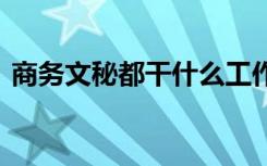 商务文秘都干什么工作 商务文秘的工作内容