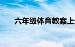 六年级体育教案上册 六年级体育教案