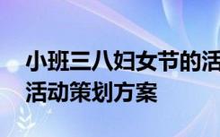 小班三八妇女节的活动方案 小班三八妇女节活动策划方案