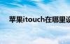 苹果itouch在哪里设置（苹果itouch5）