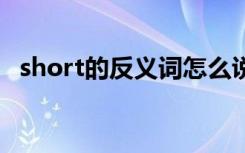 short的反义词怎么说 英语short的反义词