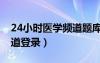 24小时医学频道题库在哪里（24小时医学频道登录）