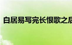 白居易写完长恨歌之后 白居易为何写长恨歌