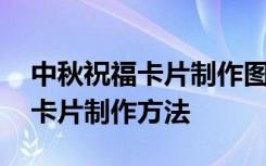 中秋祝福卡片制作图片大全小学生 中秋祝福卡片制作方法