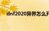 dnf2020异界怎么开（dnf异界怎么打）