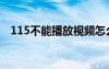 115不能播放视频怎么回事（115打不开）