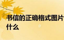 书信的正确格式图片 作文 正确的书信格式是什么