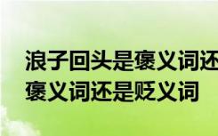 浪子回头是褒义词还是贬义词啊 浪子回头是褒义词还是贬义词