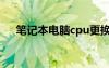 笔记本电脑cpu更换（电脑cpu怎么换）