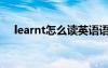 learnt怎么读英语语音（learnt怎么读）