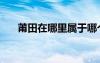 莆田在哪里属于哪个省（莆田在哪里）