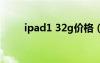 ipad1 32g价格（ipad316g价格）