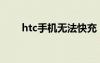 htc手机无法快充（htc手机充电慢）