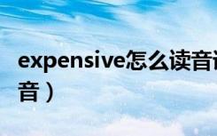 expensive怎么读音语音（expensive怎么读音）