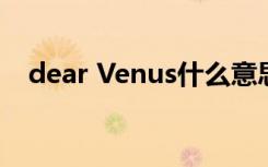 dear Venus什么意思（venus什么意思）