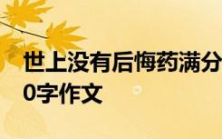 世上没有后悔药满分作文 世上没有后悔药300字作文