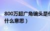 800万超广角镜头是什么意思（超广角镜头是什么意思）