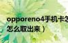 opporeno4手机卡怎么取出来（苹果手机卡怎么取出来）