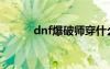 dnf爆破师穿什么甲（dnf爆破）