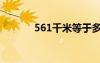 561千米等于多少公里（561）