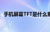 手机屏幕TFT是什么意思（tft是什么意思）