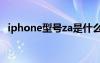 iphone型号za是什么版本（iphone型号）