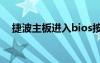 捷波主板进入bios按什么键（捷波主板）