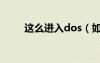 这么进入dos（如何进入dos系统）