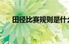 田径比赛规则是什么（田径比赛规则）