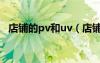 店铺的pv和uv（店铺pv和uv是什么意思）