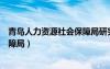 青岛人力资源社会保障局研究室主任（青岛人力资源社会保障局）