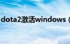 dota2激活windows（dota2激活码怎么弄）