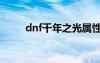 dnf千年之光属性（dnf千年之光）