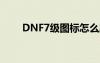 DNF7级图标怎么刷（dnf7级图标）