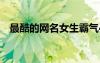 最酷的网名女生霸气4个字（最酷的网名）