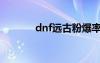 dnf远古粉爆率（dnf远古粉）