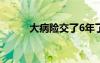 大病险交了6年了想退（大病险）